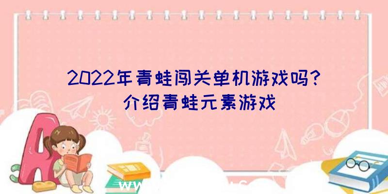 2022年青蛙闯关单机游戏吗？